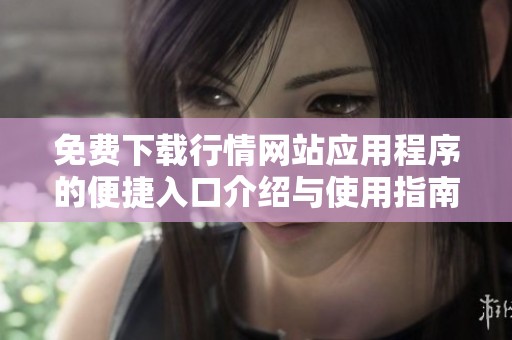 免费下载行情网站应用程序的便捷入口介绍与使用指南