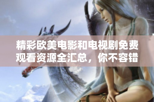 精彩欧美电影和电视剧免费观看资源全汇总，你不容错过的视听盛宴