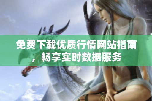 免费下载优质行情网站指南，畅享实时数据服务