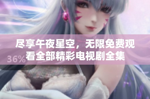 尽享午夜星空，无限免费观看全部精彩电视剧全集