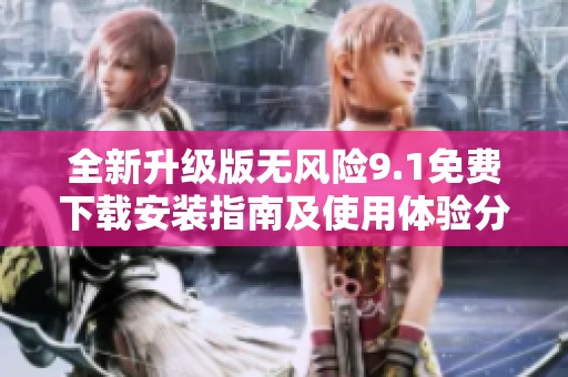 全新升级版无风险9.1免费下载安装指南及使用体验分享