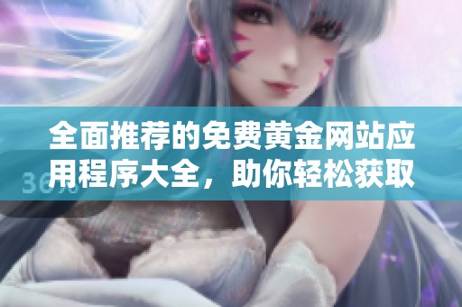 全面推荐的免费黄金网站应用程序大全，助你轻松获取财富信息