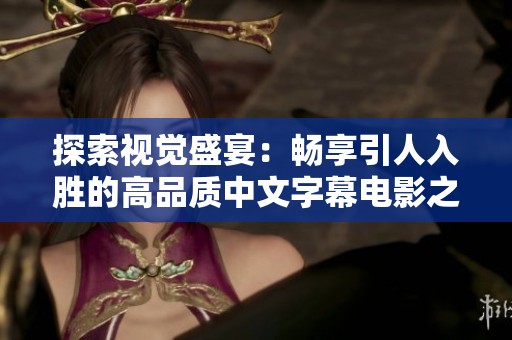 探索视觉盛宴：畅享引人入胜的高品质中文字幕电影之旅