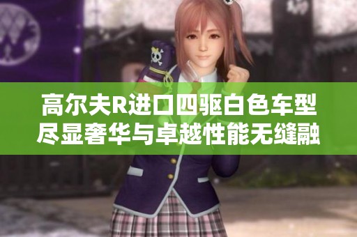 高尔夫R进口四驱白色车型尽显奢华与卓越性能无缝融合体验