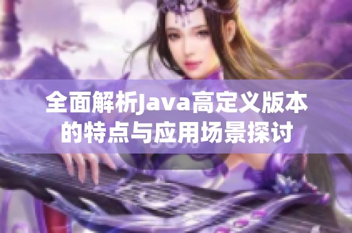 全面解析Java高定义版本的特点与应用场景探讨