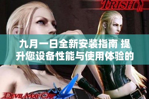 九月一日全新安装指南 提升您设备性能与使用体验的方法与技巧
