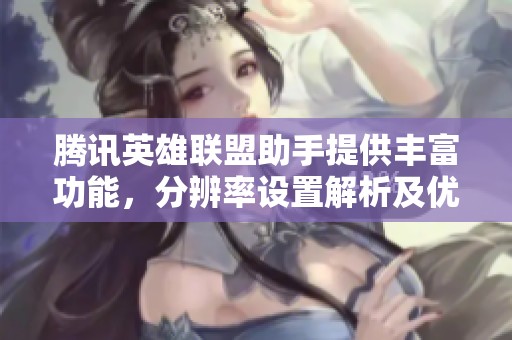 腾讯英雄联盟助手提供丰富功能，分辨率设置解析及优化技巧详解