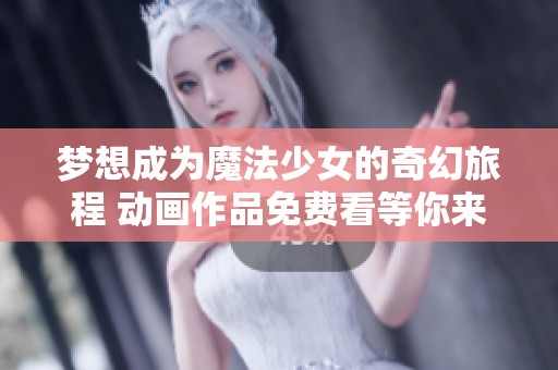 梦想成为魔法少女的奇幻旅程 动画作品免费看等你来体验