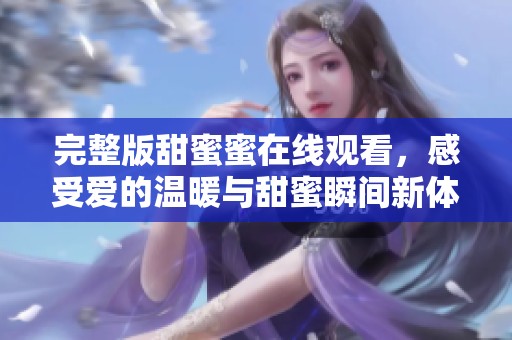 完整版甜蜜蜜在线观看，感受爱的温暖与甜蜜瞬间新体验