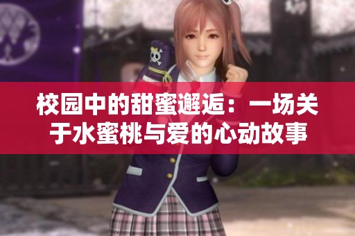 校园中的甜蜜邂逅：一场关于水蜜桃与爱的心动故事