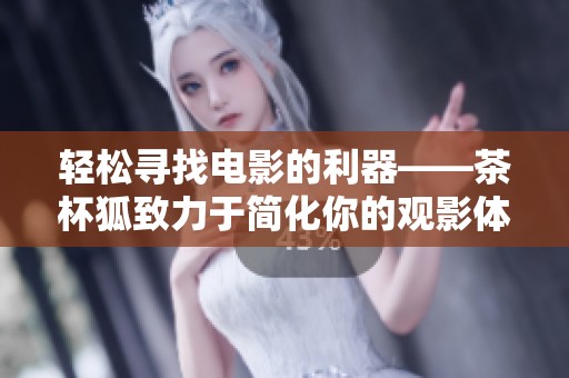 轻松寻找电影的利器——茶杯狐致力于简化你的观影体验