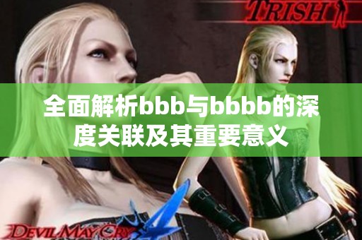 全面解析bbb与bbbb的深度关联及其重要意义