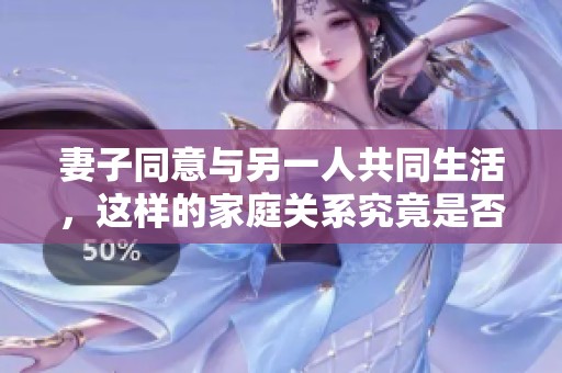妻子同意与另一人共同生活，这样的家庭关系究竟是否可行
