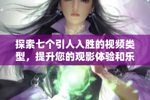 探索七个引人入胜的视频类型，提升您的观影体验和乐趣大揭秘