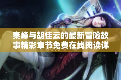 秦峰与胡佳云的最新冒险故事精彩章节免费在线阅读详解