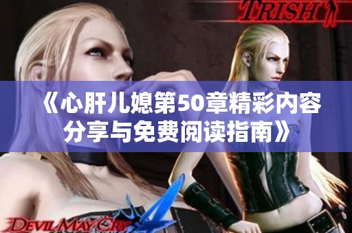 《心肝儿媳第50章精彩内容分享与免费阅读指南》