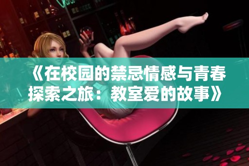 《在校园的禁忌情感与青春探索之旅：教室爱的故事》