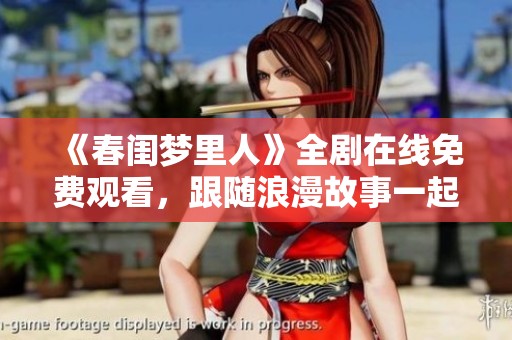 《春闺梦里人》全剧在线免费观看，跟随浪漫故事一起感受春日温情吧