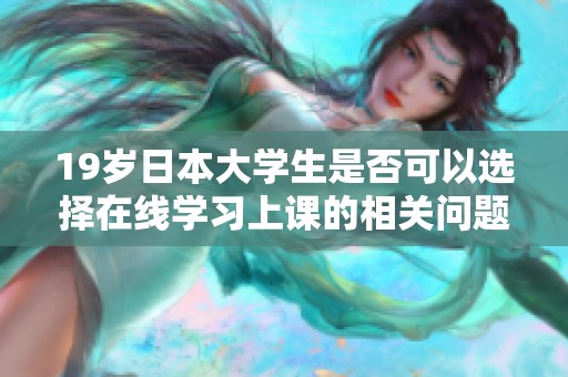 19岁日本大学生是否可以选择在线学习上课的相关问题探讨