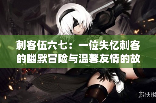刺客伍六七：一位失忆刺客的幽默冒险与温馨友情的故事(1)