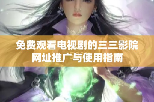 免费观看电视剧的三三影院网址推广与使用指南