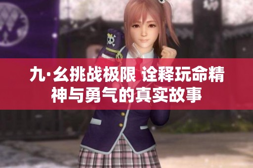 九·幺挑战极限 诠释玩命精神与勇气的真实故事