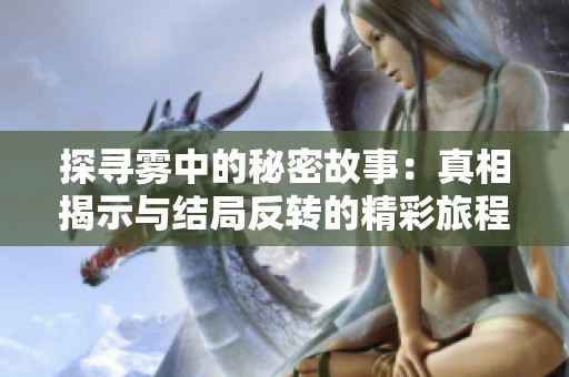 探寻雾中的秘密故事：真相揭示与结局反转的精彩旅程