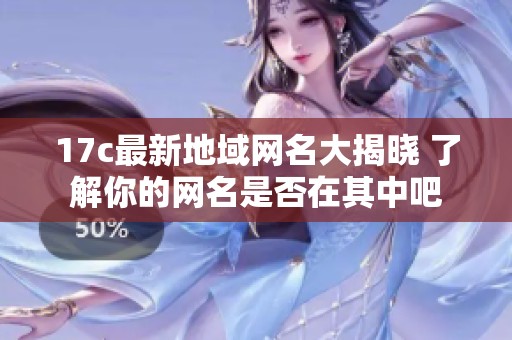 17c最新地域网名大揭晓 了解你的网名是否在其中吧