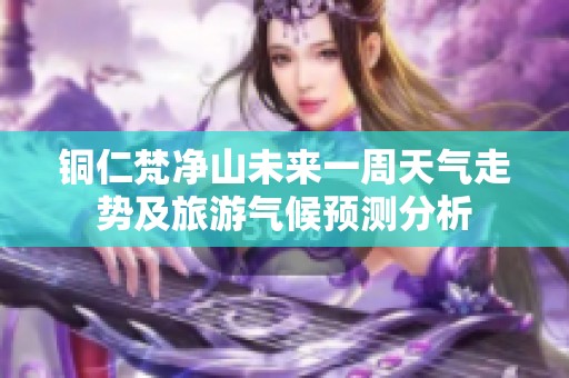铜仁梵净山未来一周天气走势及旅游气候预测分析