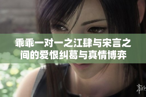 乖乖一对一之江肆与宋言之间的爱恨纠葛与真情博弈