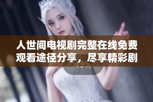 人世间电视剧完整在线免费观看途径分享，尽享精彩剧情与深刻情感