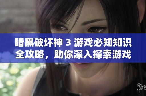 暗黑破坏神 3 游戏必知知识全攻略，助你深入探索游戏世界