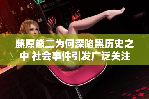藤原熊二为何深陷黑历史之中 社会事件引发广泛关注