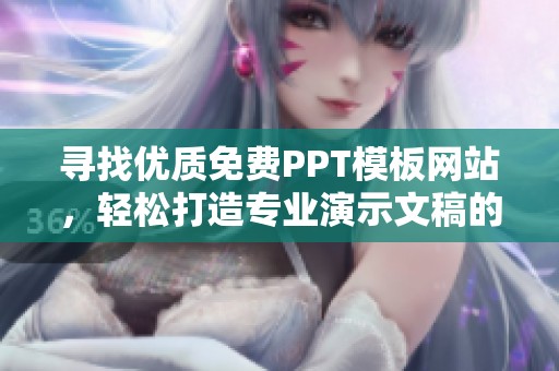 寻找优质免费PPT模板网站，轻松打造专业演示文稿的最佳选择