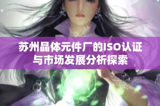 苏州晶体元件厂的ISO认证与市场发展分析探索