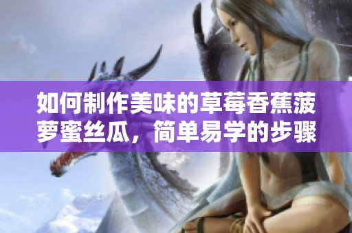 如何制作美味的草莓香蕉菠萝蜜丝瓜，简单易学的步骤分享