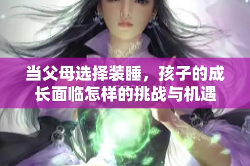 当父母选择装睡，孩子的成长面临怎样的挑战与机遇