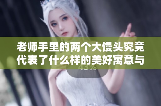老师手里的两个大馒头究竟代表了什么样的美好寓意与故事呢