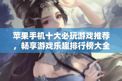 苹果手机十大必玩游戏推荐，畅享游戏乐趣排行榜大全