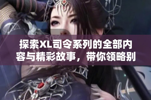 探索XL司令系列的全部内容与精彩故事，带你领略别样的视听盛宴