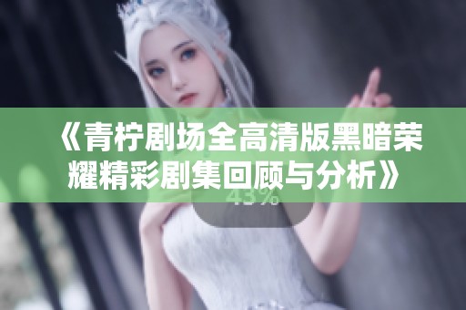 《青柠剧场全高清版黑暗荣耀精彩剧集回顾与分析》