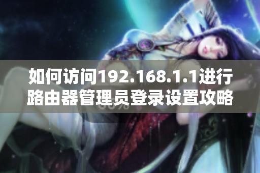 如何访问192.168.1.1进行路由器管理员登录设置攻略