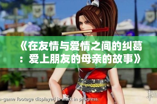 《在友情与爱情之间的纠葛：爱上朋友的母亲的故事》