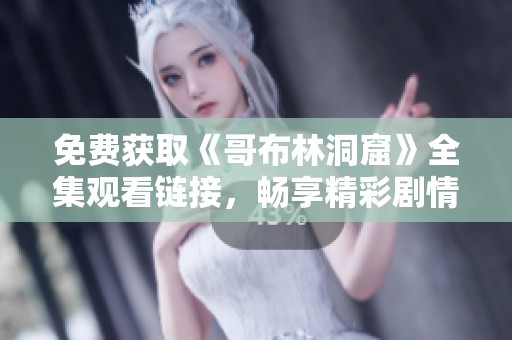 免费获取《哥布林洞窟》全集观看链接，畅享精彩剧情与冒险体验