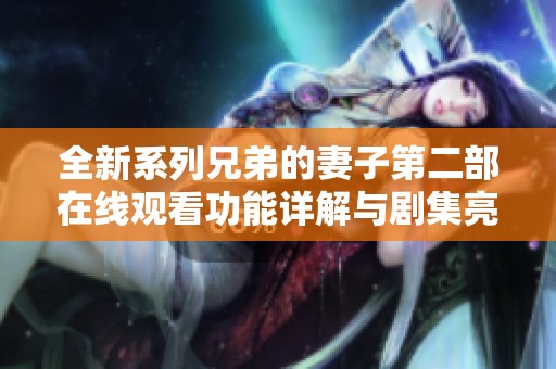 全新系列兄弟的妻子第二部在线观看功能详解与剧集亮点盘点