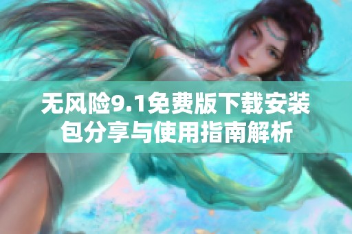 无风险9.1免费版下载安装包分享与使用指南解析