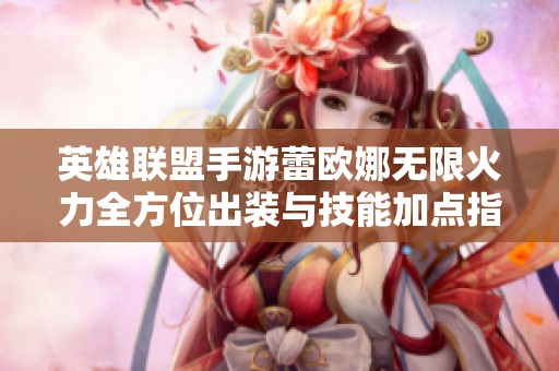 英雄联盟手游蕾欧娜无限火力全方位出装与技能加点指南