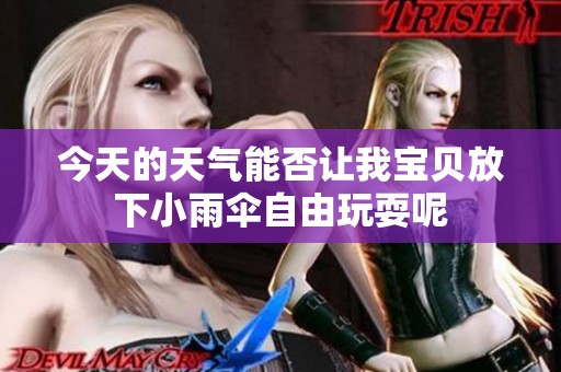 今天的天气能否让我宝贝放下小雨伞自由玩耍呢