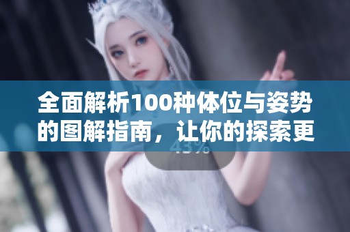 全面解析100种体位与姿势的图解指南，让你的探索更丰富多彩