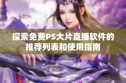 探索免费PS大片直播软件的推荐列表和使用指南